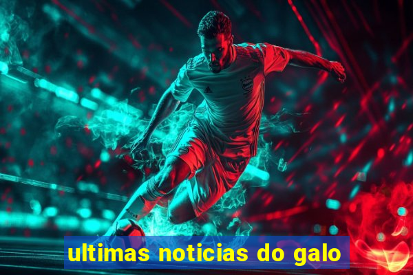 ultimas noticias do galo